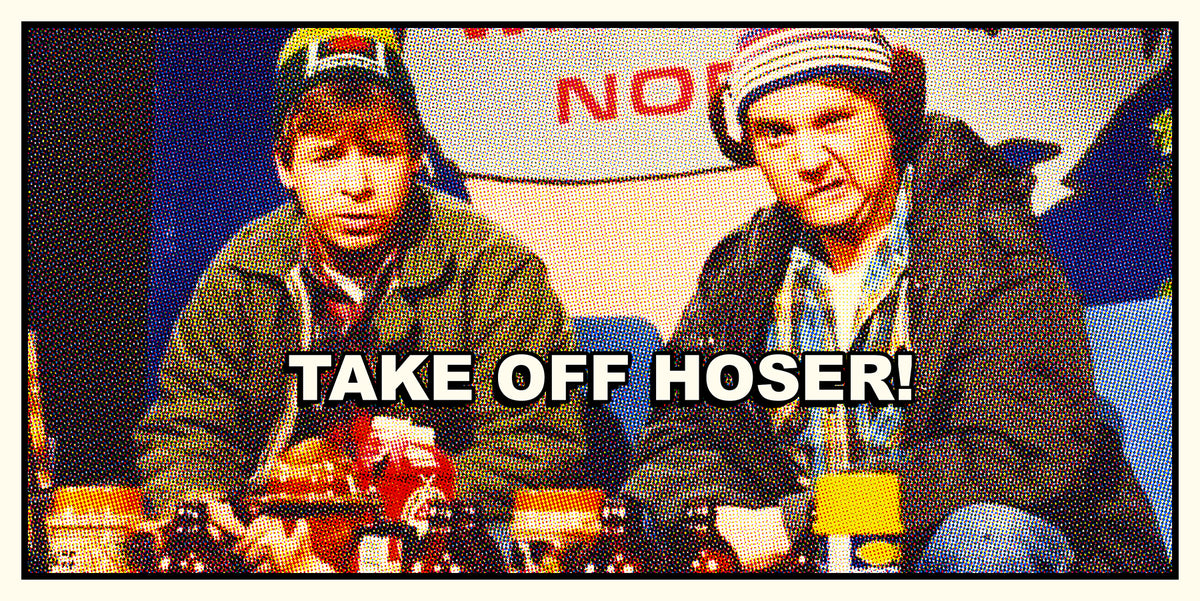 Take off, hoser!